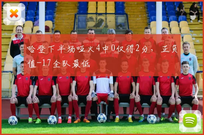 哈登下半场哑火4中0仅得2分，正负值-17全队最低