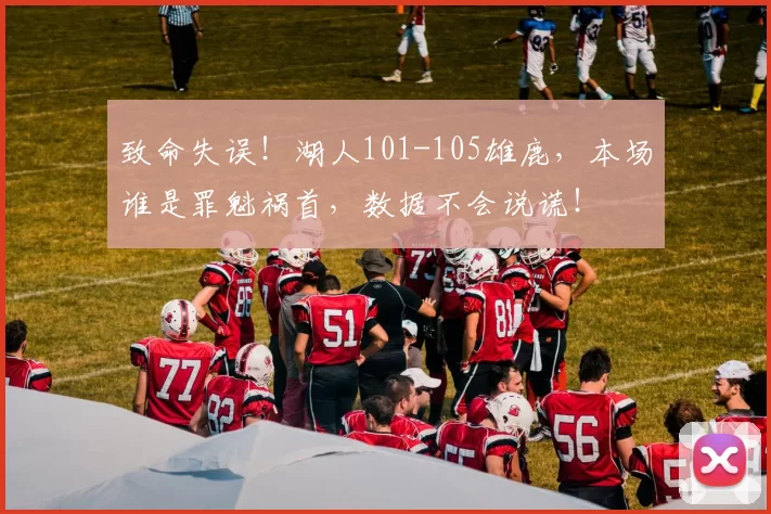 致命失误！湖人101-105雄鹿，本场谁是罪魁祸首，数据不会说谎！