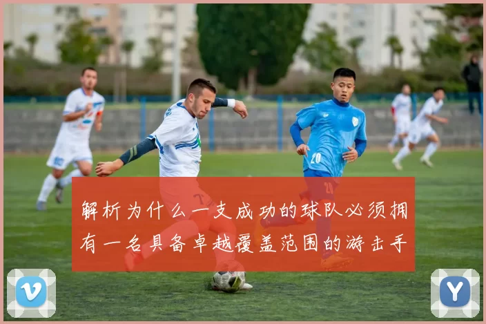解析为什么一支成功的球队必须拥有一名具备卓越覆盖范围的游击手