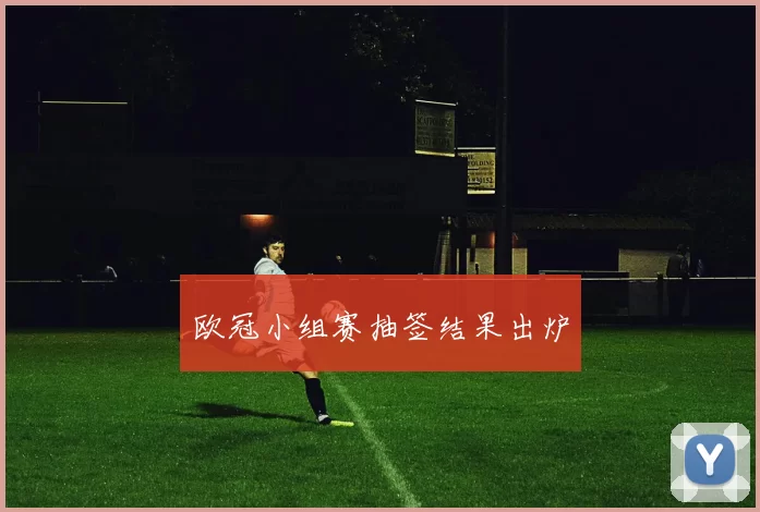 欧冠小组赛抽签结果出炉