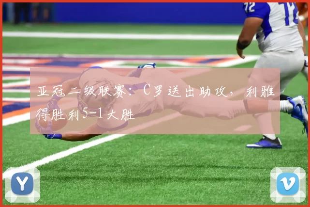 亚冠二级联赛：C罗送出助攻，利雅得胜利5-1大胜