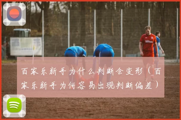 百家乐新手为什么判断会变形（百家乐新手为何容易出现判断偏差）