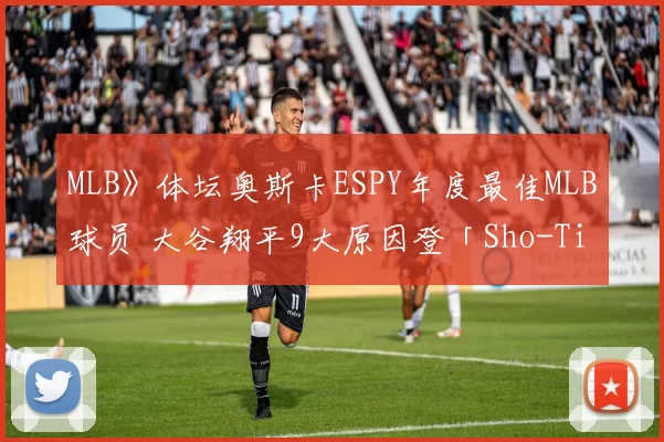 MLB》体坛奥斯卡ESPY年度最佳MLB球员 大谷翔平9大原因登「Sho-Time」