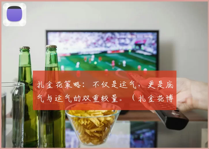 扎金花策略：不仅是运气，更是底气与运气的双重较量。（扎金花博弈：运气撑场，底气定胜负）