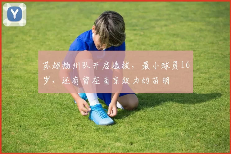 苏超扬州队开启选拔，最小球员16岁，还有曾在南京效力的苗明