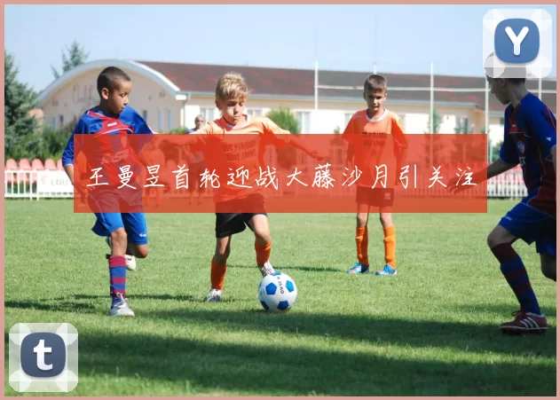 王曼昱首轮迎战大藤沙月引关注