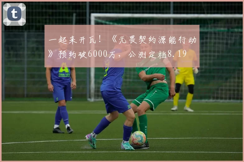 一起来开瓦！《无畏契约源能行动》预约破6000万，公测定档8.19
