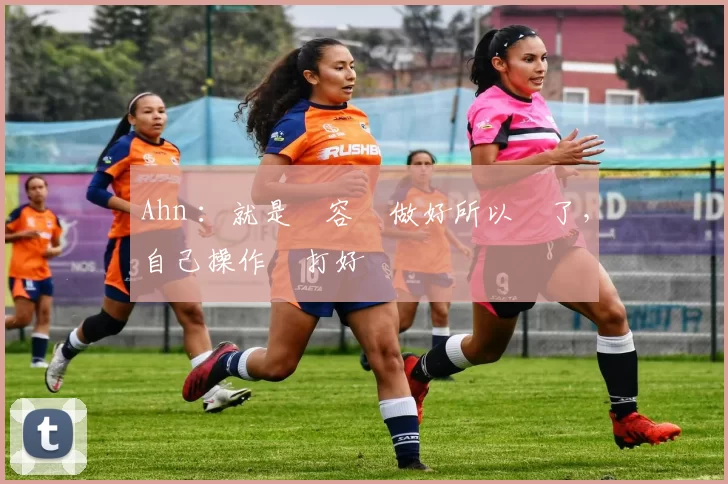 Ahn ：就是內容沒做好所以輸了，自己操作沒打好