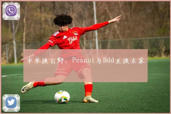 中单换打野，Peanut与Bdd互换东家