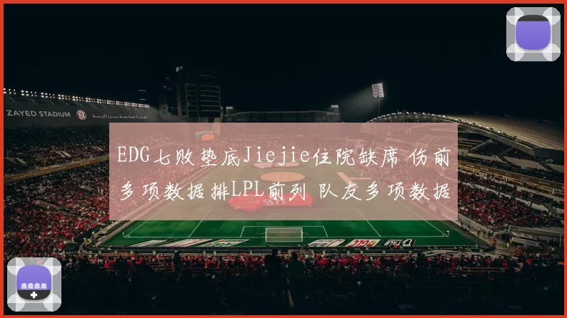 EDG七败垫底Jiejie住院缺席 伤前多项数据排LPL前列 队友多项数据垫