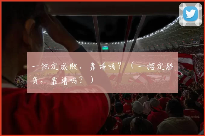 一把定成败，靠谱吗？（一招定胜负，靠谱吗？）