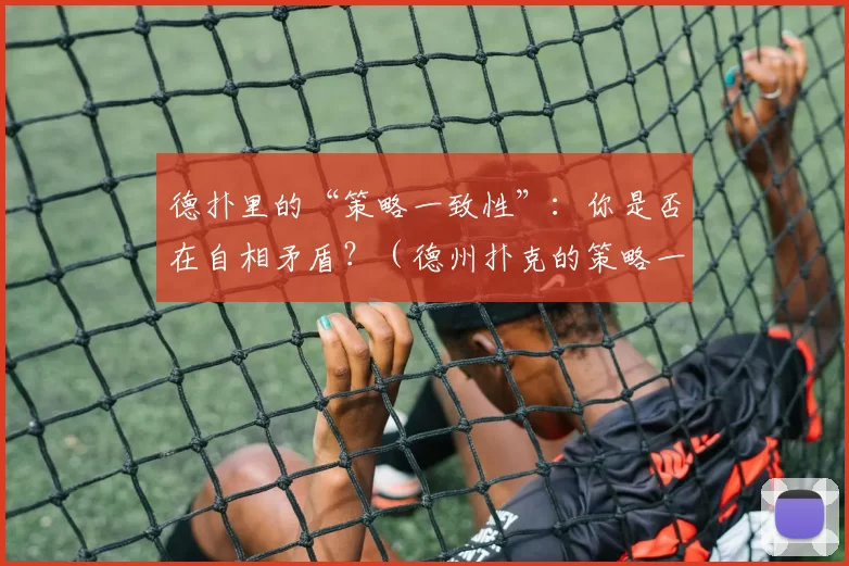德扑里的“策略一致性”：你是否在自相矛盾？（德州扑克的策略一致性：你是否前后矛盾？）