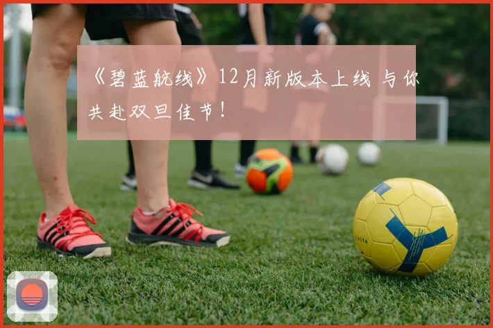 《碧蓝航线》12月新版本上线 与你共赴双旦佳节！