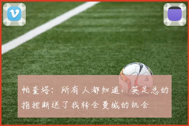 帕奎塔：所有人都知道，英足总的指控断送了我转会曼城的机会