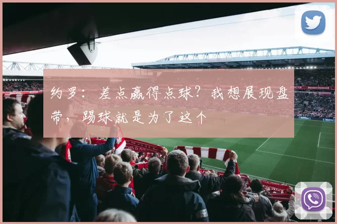 约罗：差点赢得点球？我想展现盘带，踢球就是为了这个