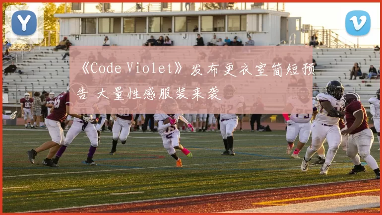 《Code Violet》发布更衣室简短预告 大量性感服装来袭
