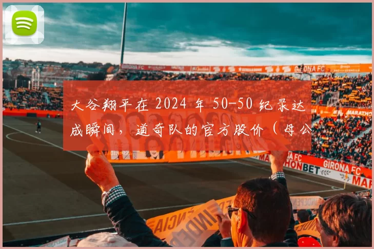大谷翔平在 2024 年 50-50 纪录达成瞬间，道奇队的官方股价（母公司相关）出现小幅上涨