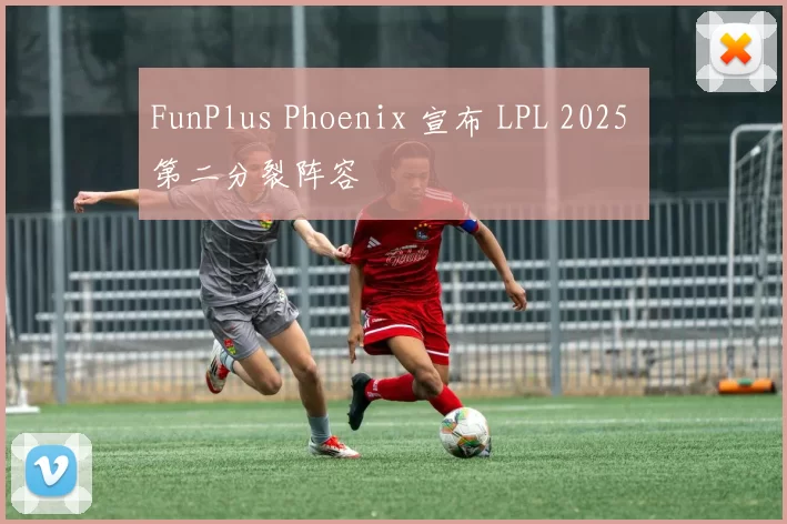 FunPlus Phoenix 宣布 LPL 2025 第二分裂阵容