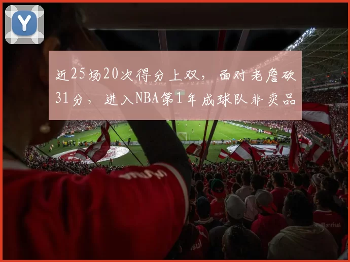 近25场20次得分上双，面对老詹砍31分，进入NBA第1年成球队非卖品