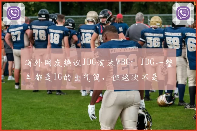 海外网友热议JDG淘汰WBG：JDG一整年都是IG的出气筒，但这次不是