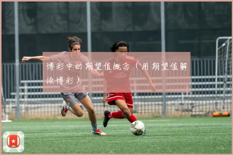 博彩中的期望值概念（用期望值解读博彩）