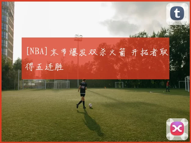 [NBA]末节爆发双杀火箭 开拓者取得五连胜