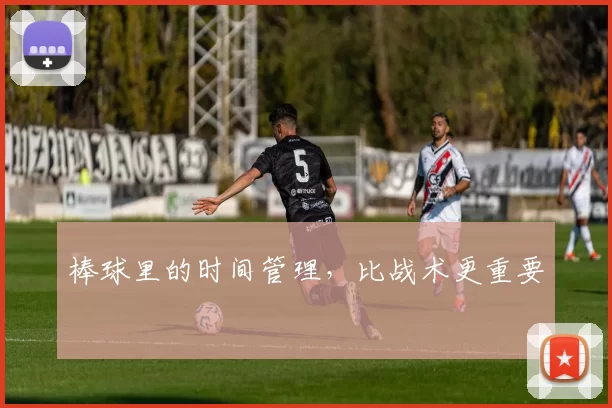 棒球里的时间管理，比战术更重要