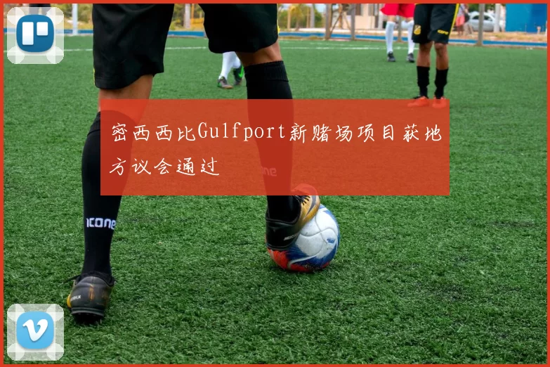 密西西比Gulfport新赌场项目获地方议会通过