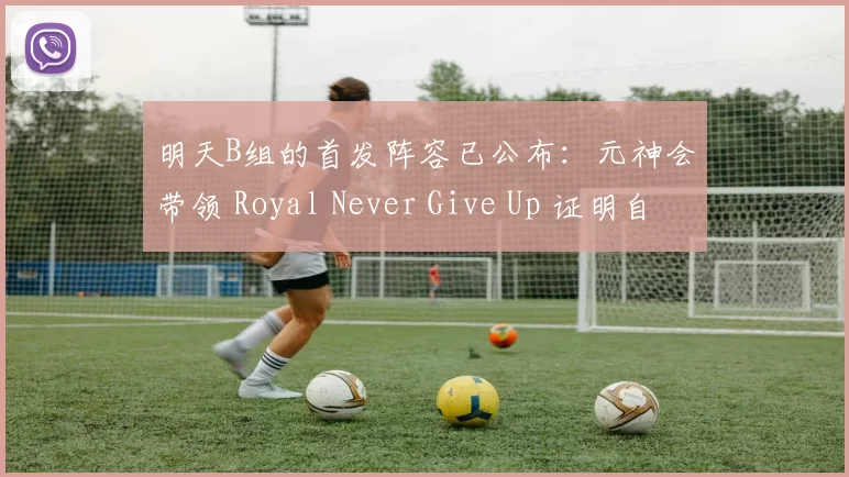 明天B组的首发阵容已公布：元神会带领 Royal Never Give Up 证明自己，还是 Shanks 会带领 Anyone's Legend B组去欺负弱队？