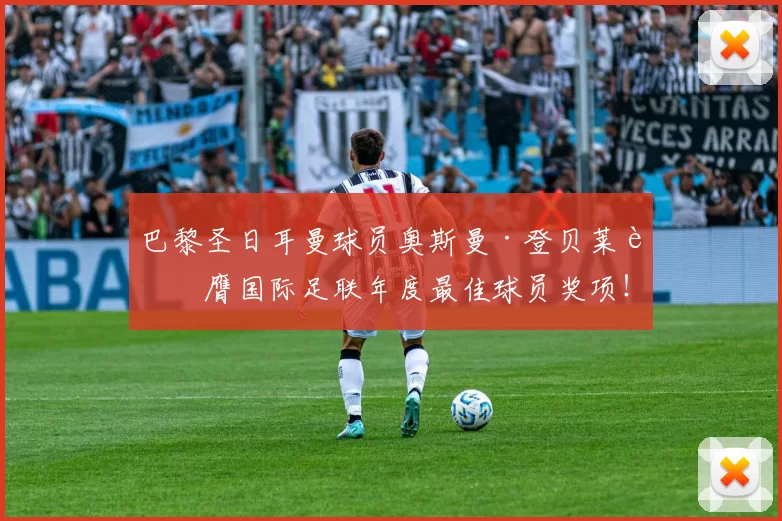 巴黎圣日耳曼球员奥斯曼·登贝莱荣膺国际足联年度最佳球员奖项！ 来源：阿根廷媒体TYC