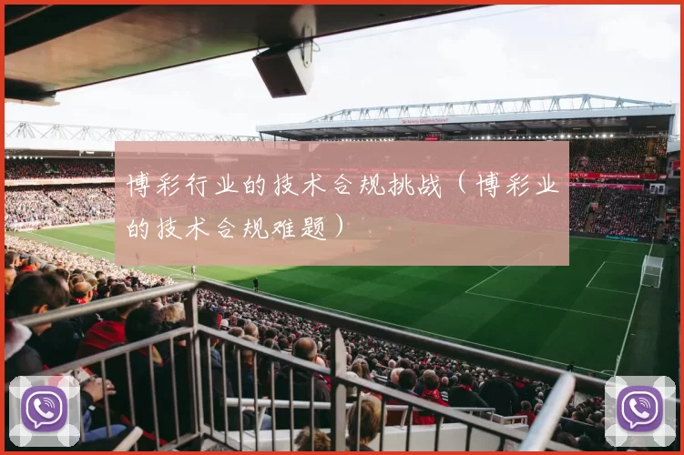 博彩行业的技术合规挑战（博彩业的技术合规难题）