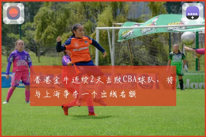 香港金牛连续2天击败CBA球队，将与上海争夺一个出线名额