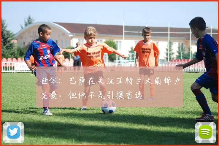 世体：巴萨在关注亚特兰大前锋卢克曼，但他不是引援首选