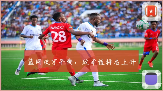 篮网攻守平衡，效率值排名上升