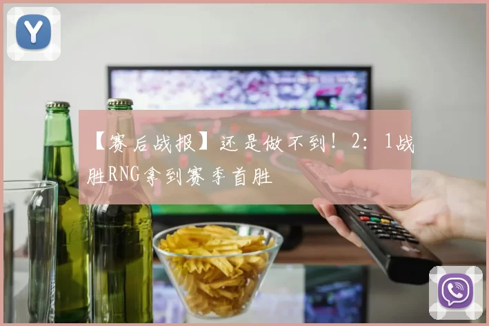 【赛后战报】还是做不到！2：1战胜RNG拿到赛季首胜