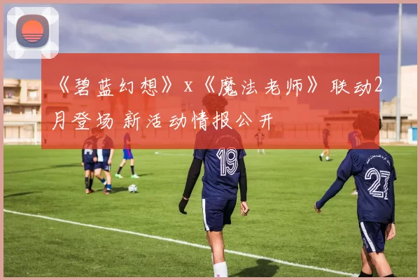 《碧蓝幻想》x《魔法老师》联动2月登场 新活动情报公开
