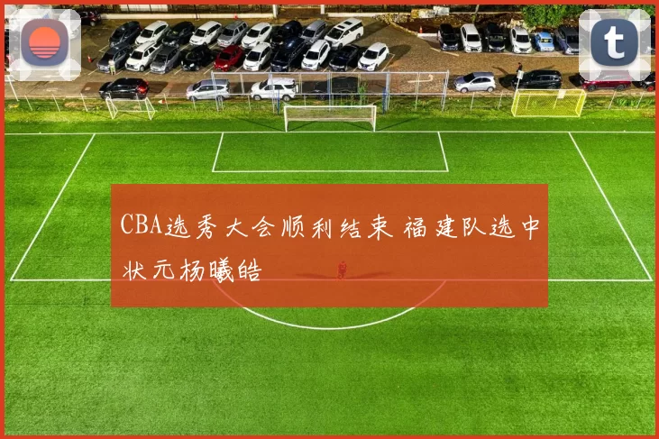 CBA选秀大会顺利结束 福建队选中状元杨曦皓