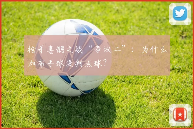 枪手喜鹊之战“争议二”：为什么加布手球没判点球？