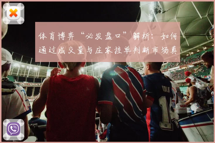 体育博弈“必发盘口”解析：如何通过成交量与庄家挂单判断市场真实的倾向。（必发盘口深度解读：凭成交量与庄家挂单识别体育市场真实风向）