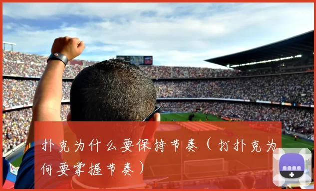 扑克为什么要保持节奏（打扑克为何要掌握节奏）