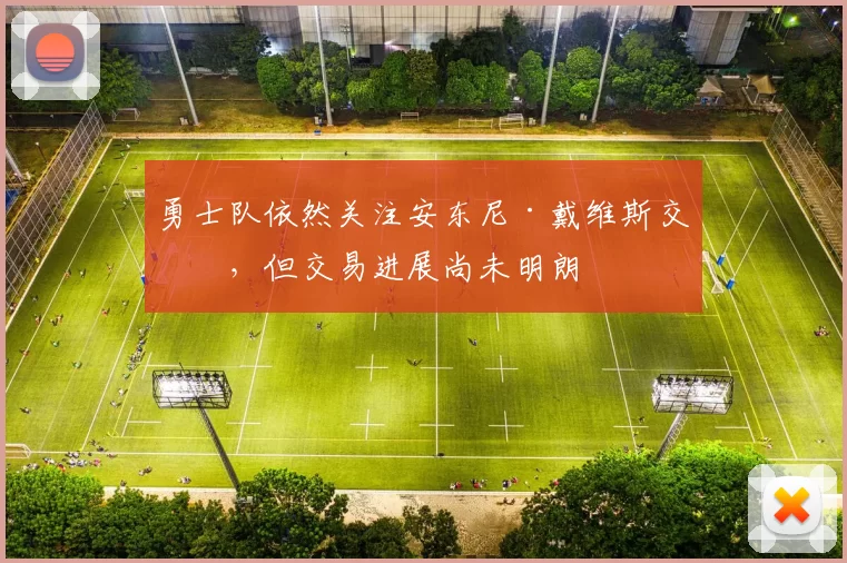 勇士队依然关注安东尼·戴维斯交易，但交易进展尚未明朗