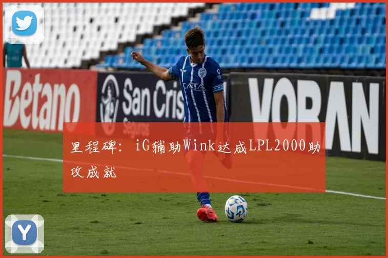 里程碑：iG辅助Wink达成LPL2000助攻成就