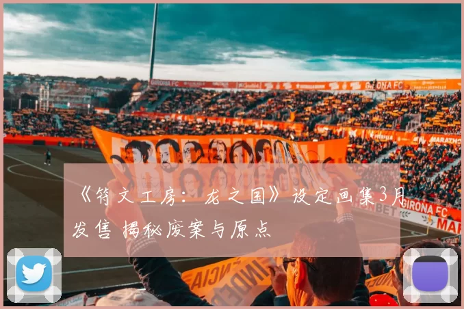 《符文工房：龙之国》设定画集3月发售 揭秘废案与原点