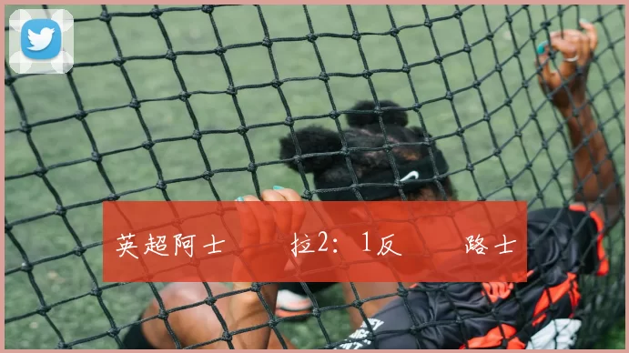 英超阿士東維拉2：1反勝車路士