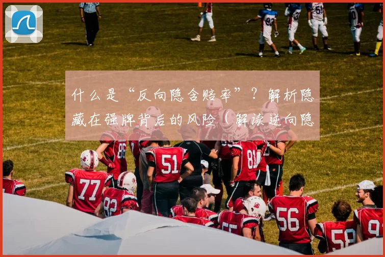什么是“反向隐含赔率”？解析隐藏在强牌背后的风险（解读逆向隐含赔率：强牌背后的潜在风险）