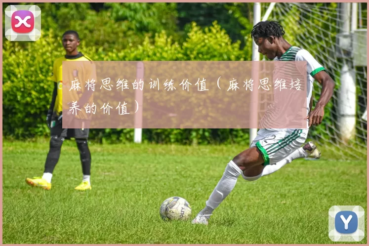 麻将思维的训练价值（麻将思维培养的价值）