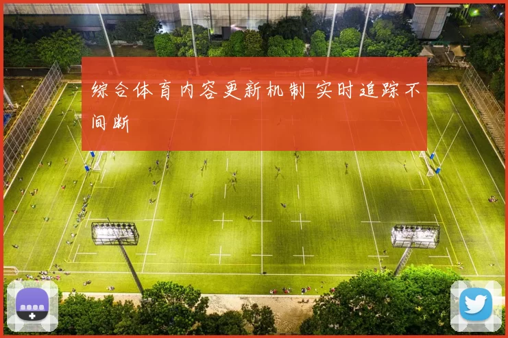 综合体育内容更新机制 实时追踪不间断