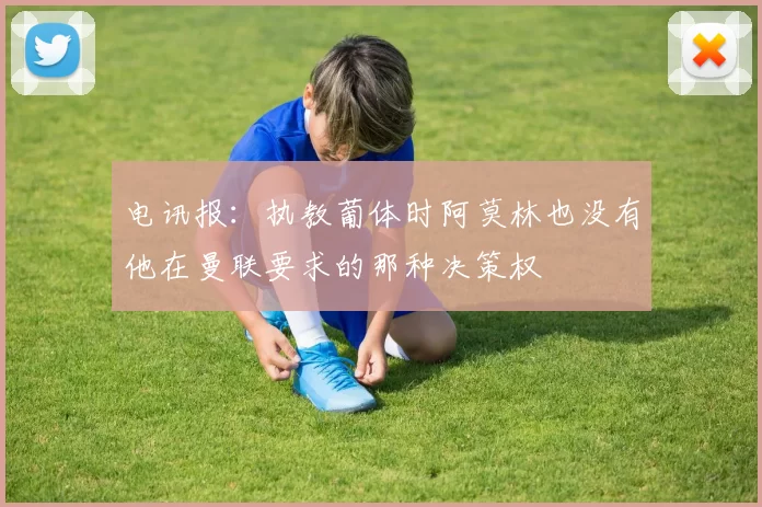 电讯报：执教葡体时阿莫林也没有他在曼联要求的那种决策权