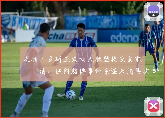 皮特·罗斯正式向大联盟提交复职申请，但因赌博事件余温未消再次被拒