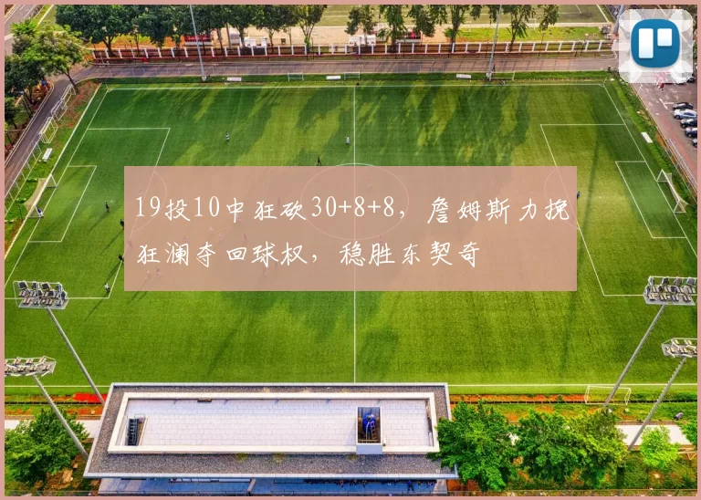 19投10中狂砍30+8+8，詹姆斯力挽狂澜夺回球权，稳胜东契奇